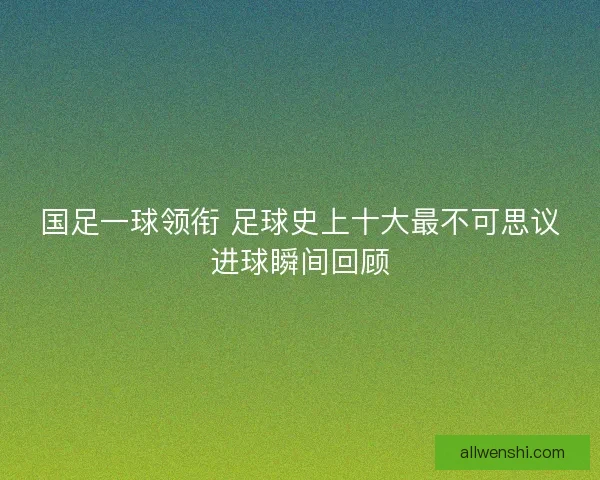 国足一球领衔 足球史上十大最不可思议进球瞬间回顾