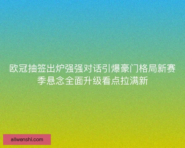 欧冠抽签出炉强强对话引爆豪门格局新赛季悬念全面升级看点拉满新