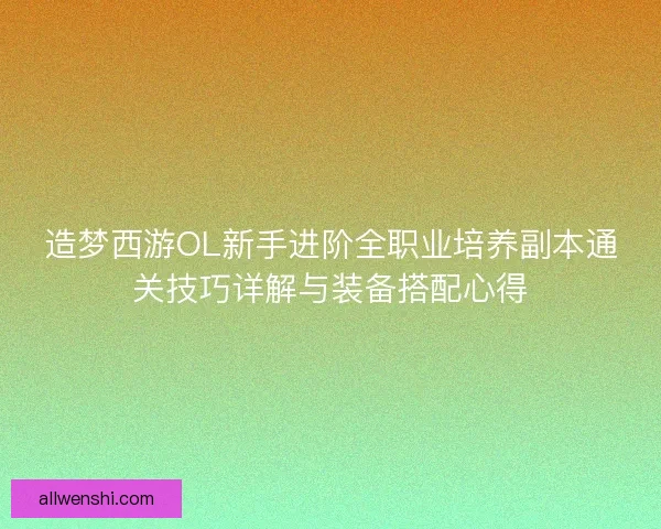 造梦西游OL新手进阶全职业培养副本通关技巧详解与装备搭配心得