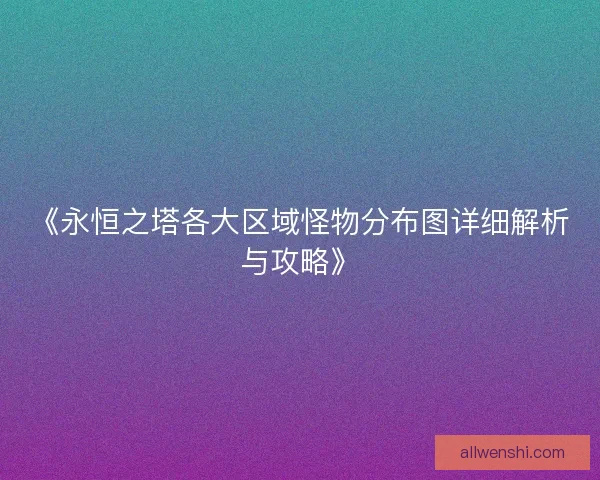 《永恒之塔各大区域怪物分布图详细解析与攻略》
