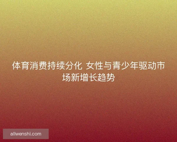 体育消费持续分化 女性与青少年驱动市场新增长趋势