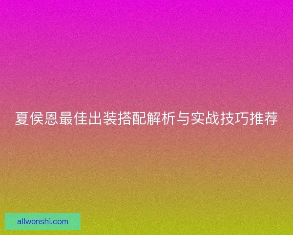 夏侯恩最佳出装搭配解析与实战技巧推荐