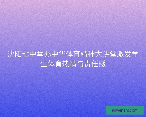 沈阳七中举办中华体育精神大讲堂激发学生体育热情与责任感