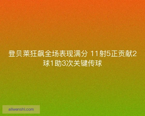 登贝莱狂飙全场表现满分 11射5正贡献2球1助3次关键传球