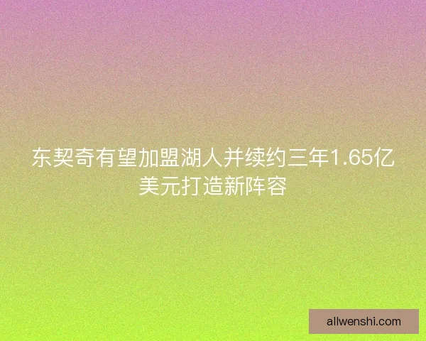 东契奇有望加盟湖人并续约三年1.65亿美元打造新阵容 东契奇有望加盟湖人并续约三年1.65亿美元打造新阵容