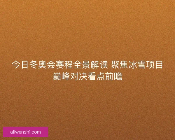 今日冬奥会赛程全景解读 聚焦冰雪项目巅峰对决看点前瞻 今日冬奥会赛程全景解读 聚焦冰雪项目巅峰对决看点前瞻