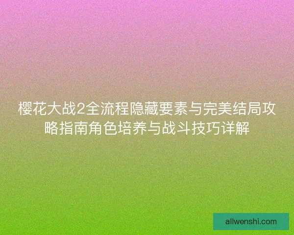 樱花大战2全流程隐藏要素与完美结局攻略指南角色培养与战斗技巧详解 樱花大战2全流程隐藏要素与完美结局攻略指南角色培养与战斗技巧详解