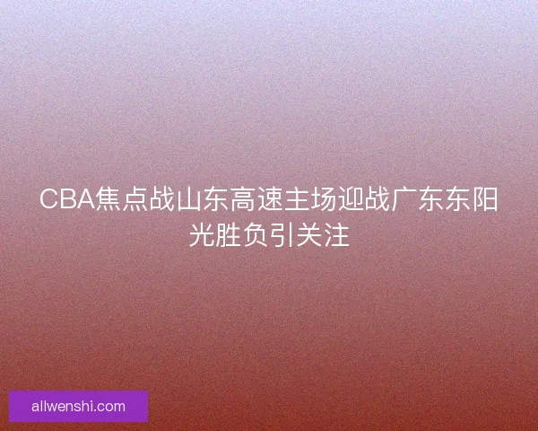 CBA焦点战山东高速主场迎战广东东阳光胜负引关注