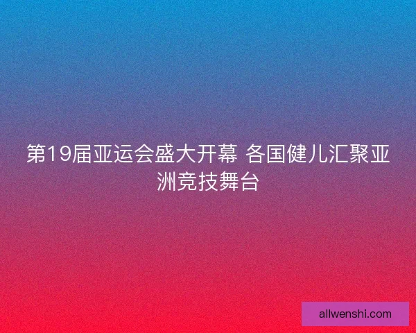 第19届亚运会盛大开幕 各国健儿汇聚亚洲竞技舞台