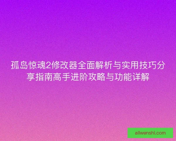 孤岛惊魂2修改器全面解析与实用技巧分享指南高手进阶攻略与功能详解 孤岛惊魂2修改器全面解析与实用技巧分享指南高手进阶攻略与功能详解