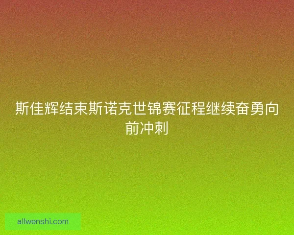 斯佳辉结束斯诺克世锦赛征程继续奋勇向前冲刺 斯佳辉结束斯诺克世锦赛征程继续奋勇向前冲刺