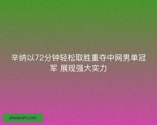 辛纳以72分钟轻松取胜重夺中网男单冠军 展现强大实力