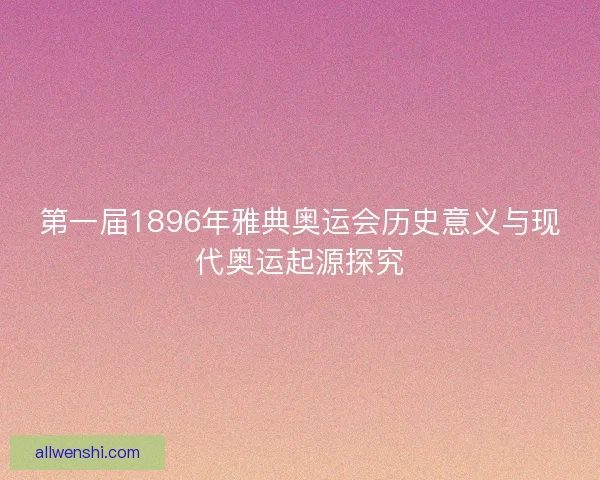 第一届1896年雅典奥运会历史意义与现代奥运起源探究