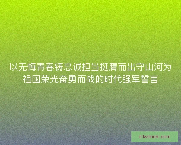 以无悔青春铸忠诚担当挺膺而出守山河为祖国荣光奋勇而战的时代强军誓言