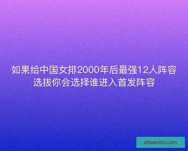 如果给中国女排2000年后最强12人阵容选拔你会选择谁进入首发阵容